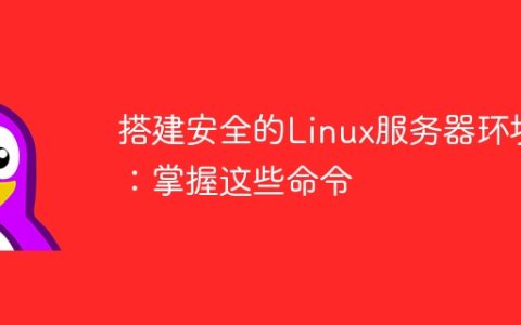 搭建安全的Linux服务器环境：掌握这些命令