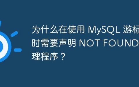 为什么在使用 MySQL 游标时需要声明 NOT FOUND 处理程序？