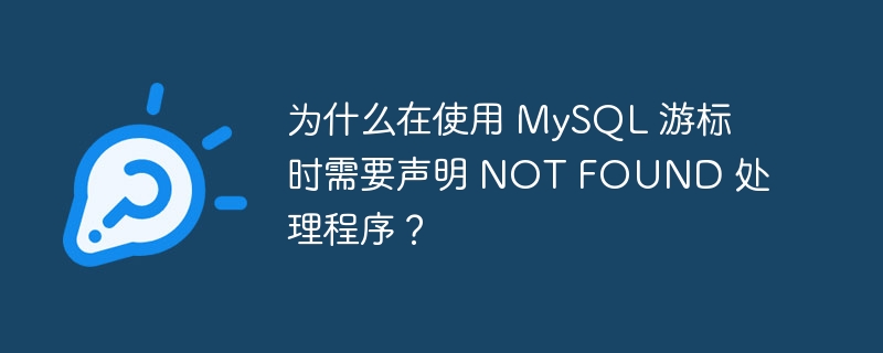 为什么在使用 mysql 游标时需要声明 not found 处理程序?