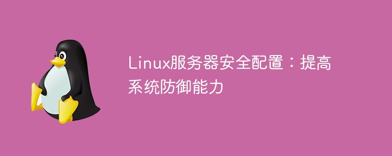 Linux服务器安全配置:提高系统防御能力