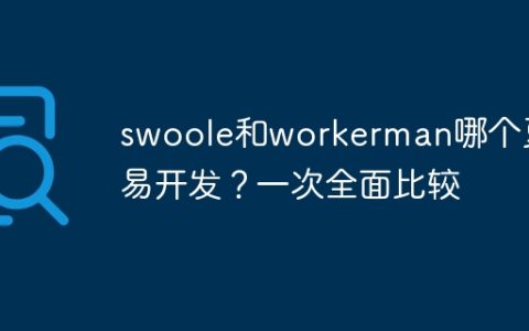 swoole和workerman哪个更易开发？一次全面比较