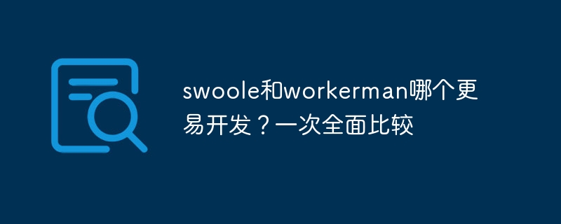swoole和workerman哪个更易开发?一次全面比较