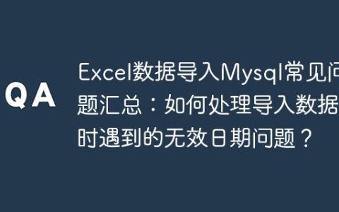 Excel数据导入Mysql常见问题汇总：如何处理导入数据时遇到的无效日期问题？