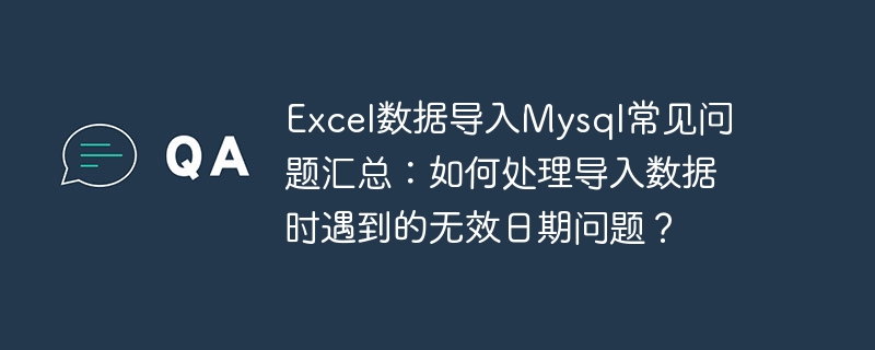 Excel数据导入Mysql常见问题汇总:如何处理导入数据时遇到的无效日期问题?