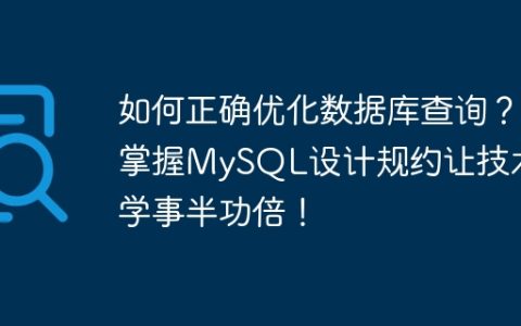 如何正确优化数据库查询？掌握MySQL设计规约让技术同学事半功倍！