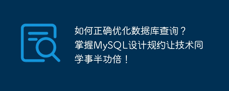 如何正确优化数据库查询?掌握MySQL设计规约让技术同学事半功倍!