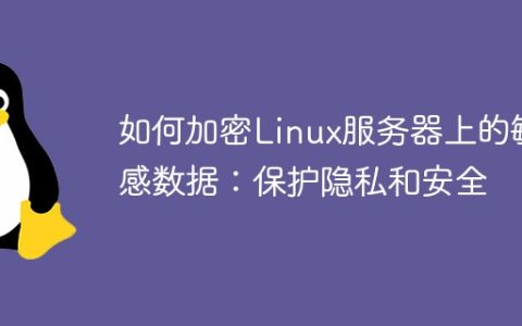 如何加密Linux服务器上的敏感数据：保护隐私和安全
