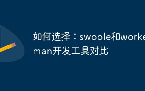 如何选择：swoole和workerman开发工具对比