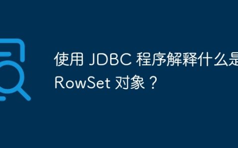 使用 JDBC 程序解释什么是 RowSet 对象？