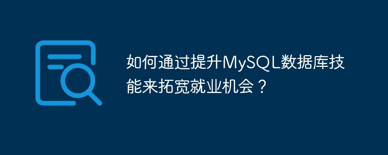 如何通过提升mysql数据库技能来拓宽就业机会?