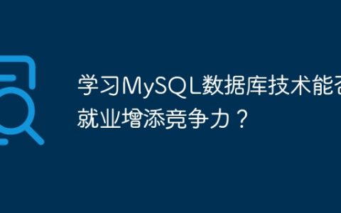 学习MySQL数据库技术能否为就业增添竞争力？