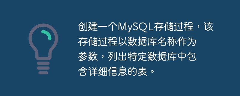 创建一个mysql存储过程,该存储过程以数据库名称作为参数,列出特定数据库中包含详细信息的表。