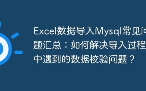 Excel数据导入Mysql常见问题汇总：如何解决导入过程中遇到的数据校验问题？