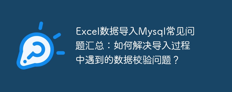 excel数据导入mysql常见问题汇总:如何解决导入过程中遇到的数据校验问题?