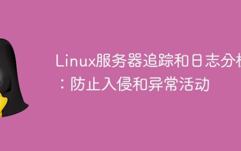 Linux服务器追踪和日志分析：防止入侵和异常活动