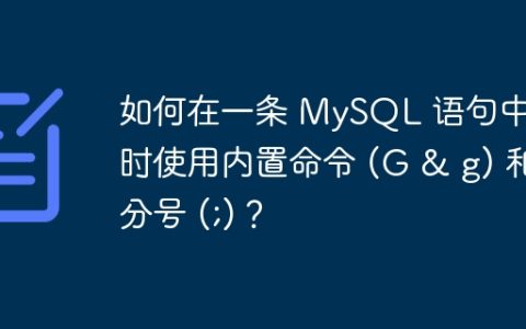 如何在一条 MySQL 语句中同时使用内置命令 (G & g) 和分号 (;)？