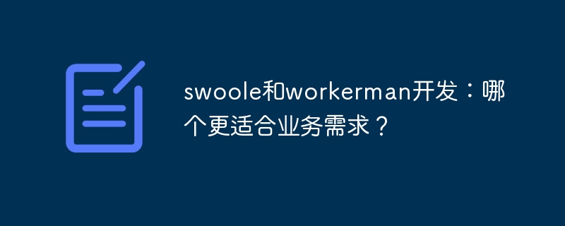 swoole和workerman开发:哪个更适合业务需求?