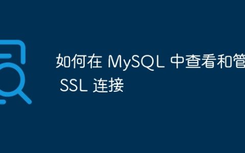 如何在 MySQL 中查看和管理 SSL 连接