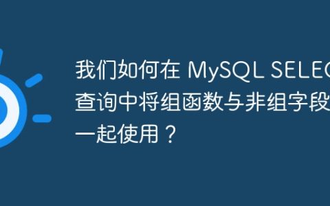 我们如何在 MySQL SELECT 查询中将组函数与非组字段一起使用？