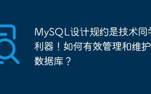MySQL设计规约是技术同学的利器！如何有效管理和维护数据库？