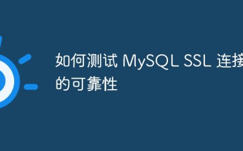如何测试 MySQL SSL 连接的可靠性