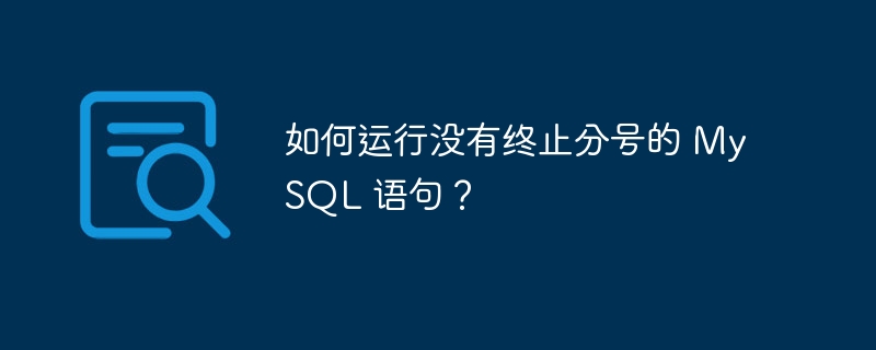 如何运行没有终止分号的 mysql 语句？