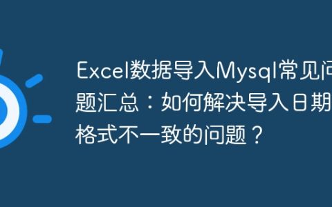 Excel数据导入Mysql常见问题汇总：如何解决导入日期格式不一致的问题？