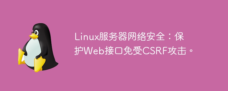 linux服务器网络安全：保护web接口免受csrf攻击。