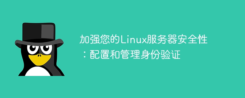 加强您的Linux服务器安全性:配置和管理身份验证