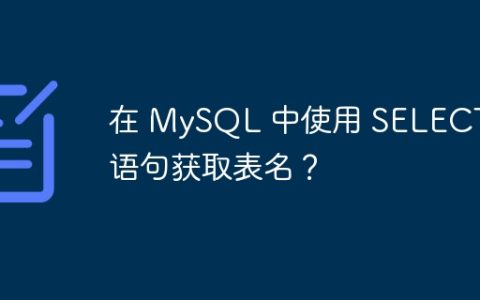 在 MySQL 中使用 SELECT 语句获取表名？