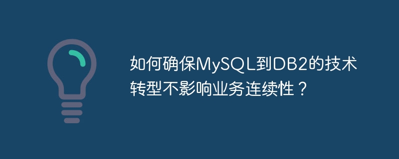 如何确保MySQL到DB2的技术转型不影响业务连续性?