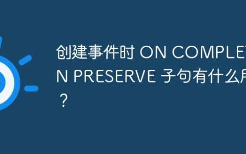 创建事件时 ON COMPLETION PRESERVE 子句有什么用？