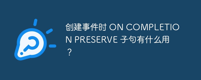 创建事件时 on completion preserve 子句有什么用?