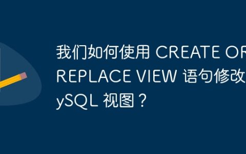 我们如何使用 CREATE OR REPLACE VIEW 语句修改 MySQL 视图？