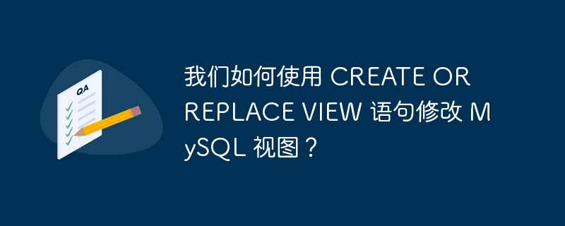 我们如何使用 create or replace view 语句修改 mysql 视图?