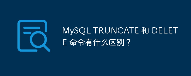 mysql truncate 和 delete 命令有什么区别?