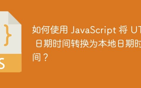 如何使用 JavaScript 将 UTC 日期时间转换为本地日期时间？