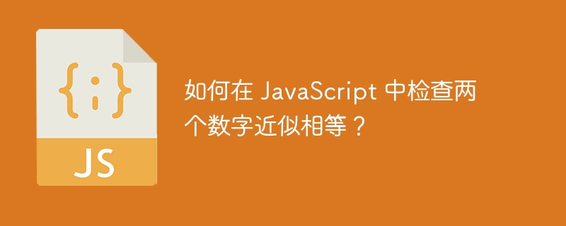 如何在 javascript 中检查两个数字近似相等?