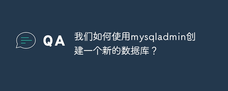 我们如何使用mysqladmin创建一个新的数据库？