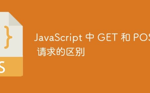 JavaScript 中 GET 和 POST 请求的区别