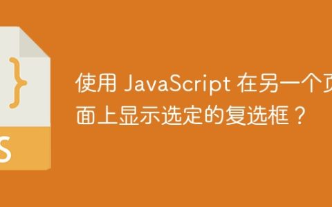 使用 JavaScript 在另一个页面上显示选定的复选框？
