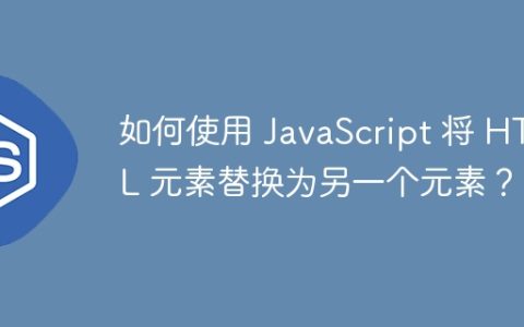 如何使用 JavaScript 将 HTML 元素替换为另一个元素？