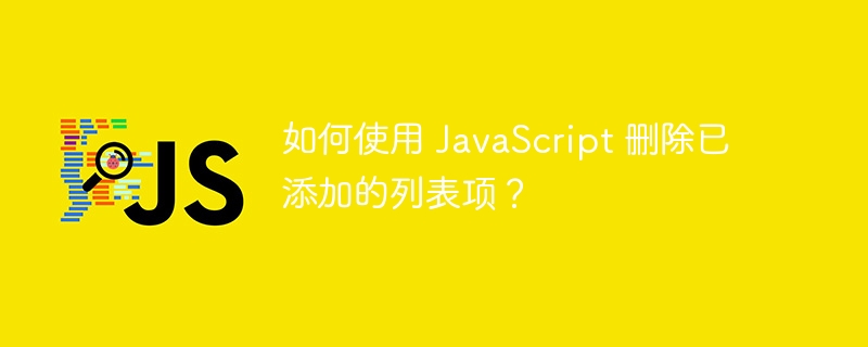 如何使用 javascript 删除已添加的列表项?