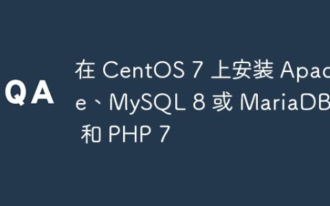 在 CentOS 7 上安装 Apache、MySQL 8 或 MariaDB 10 和 PHP 7