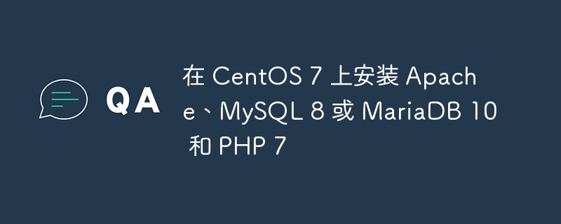 在 centos 7 上安装 apache、mysql 8 或 mariadb 10 和 php 7