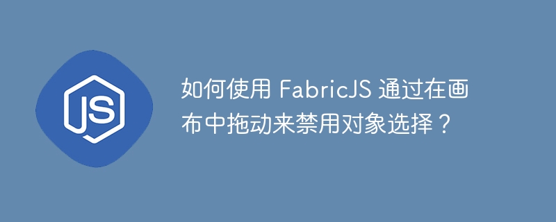 如何使用 fabricjs 通过在画布中拖动来禁用对象选择?