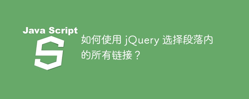 如何使用 jquery 选择段落内的所有链接?