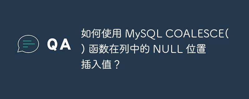 如何使用 mysql coalesce() 函数在列中的 null 位置插入值?