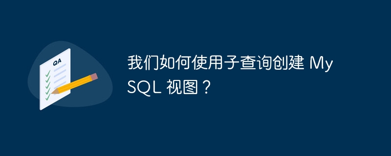 我们如何使用子查询创建 mysql 视图?