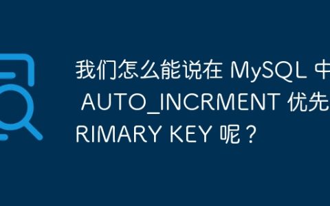 我们怎么能说在 MySQL 中 AUTO_INCRMENT 优先于 PRIMARY KEY 呢？